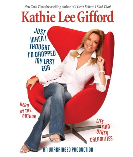 Just When I Thought I'd Dropped My Last Egg by Kathie Lee Gifford
