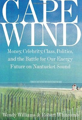 Cape Wind: Money, Celebrity, Class, Politics, and the Battle for Our Energy Future on Nantucket Sound