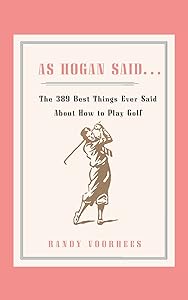 As Hogan Said . . .: The 389 Best Things Anyone Said about How to Play Golf