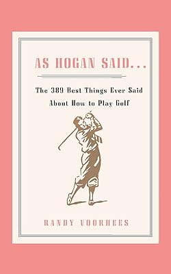 As Hogan Said . . .: The 389 Best Things Anyone Said about How to Play Golf