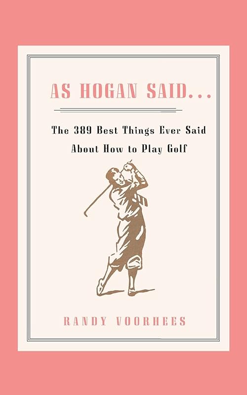 As Hogan Said . . .: The 389 Best Things Anyone Said about How to Play Golf by Randy Voorhees