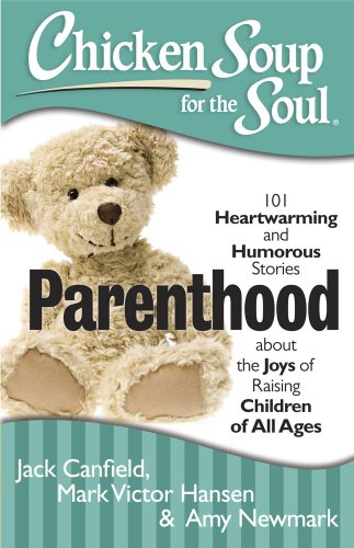 Chicken Soup for the Soul: Parenthood: 101 Heartwarming and Humorous Stories about the Joys of Raising Children of All Ages by Amy Newmark