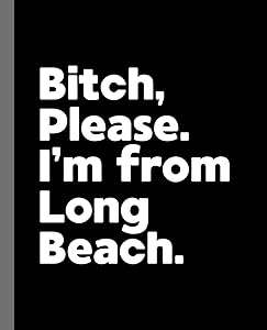 Bitch, Please. I'm From Long Beach.: A Vulgar Adult Composition Book for a Native Long Beach, CA Resident