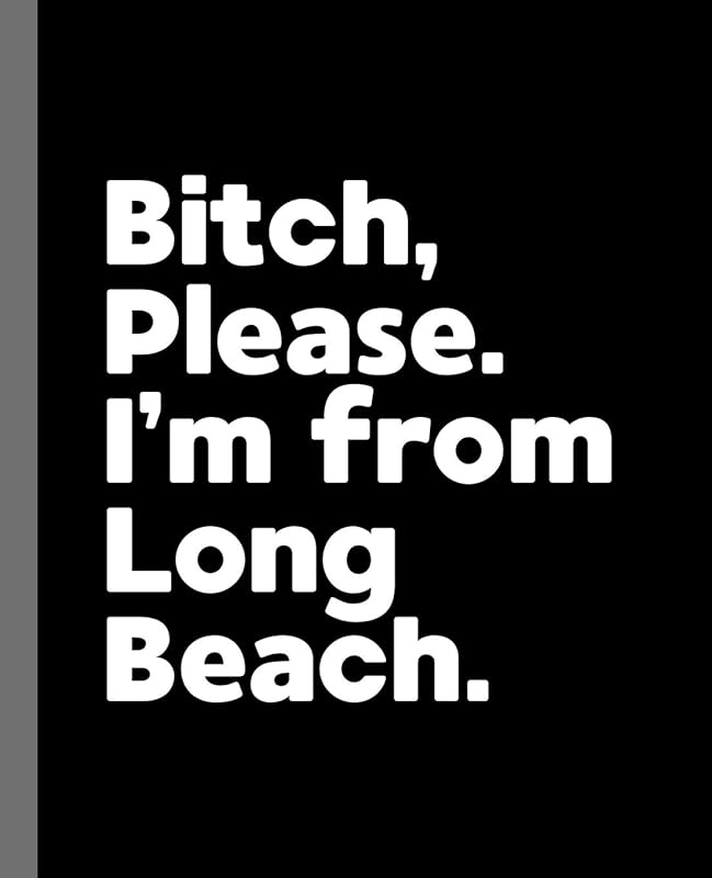 Bitch, Please. I'm From Long Beach.: A Vulgar Adult Composition Book for a Native Long Beach, CA Resident by Offensive Journals