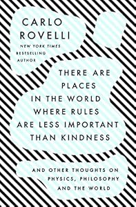 There Are Places in the World Where Rules Are Less Important than Kindness: And Other Thoughts on Physics, Philosophy and the World