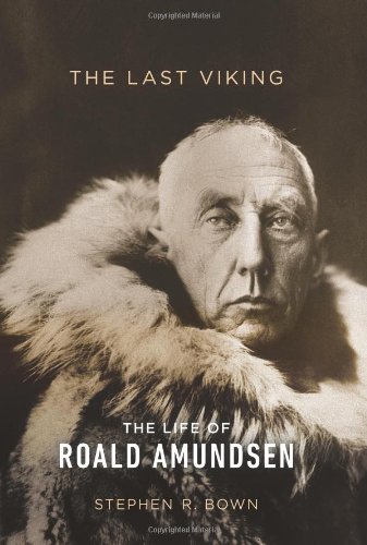 The Last Viking: The Life of Roald Amundsen by Stephen R. Bown