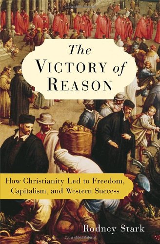 The Victory of Reason: How Christianity Led to Freedom, Capitalism, and Western Success by Rodney Stark