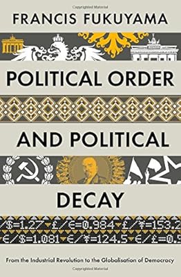 Political Order and Political Decay: From the Industrial Revolution to the Globalisation of Democracy