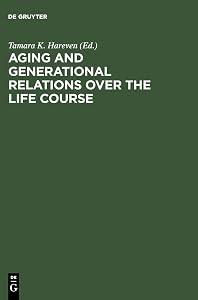 Aging and Generational Relations over the Life Course: A Historical and Cross-Cultural Perspective by Tamara K. Hareven