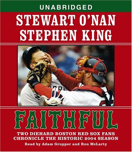 Faithful: Two Diehard Boston Red Sox Fans Chronicle the Historic 2004 Season by Stewart O'Nan