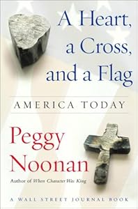 A Heart, a Cross, and a Flag : America Today by Peggy Noonan