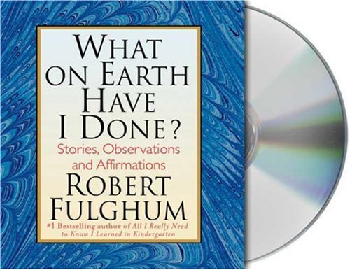 What On Earth Have I Done?: Stories, Observations, and Affirmations by Robert Fulghum