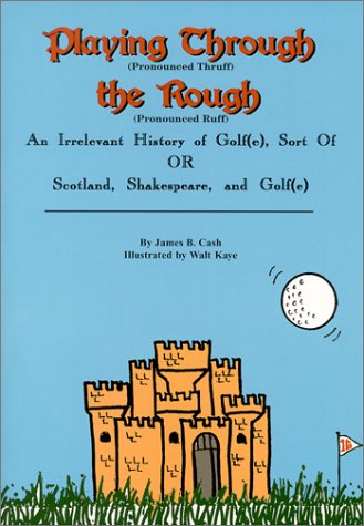 Playing Through the Rough : An Irrelevant History of Golf(e) or Scotland, Shakespeare, and Golf(e) by James B. Cash