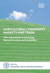 Agricultural Commodity Markets and Trade: New Approaches to Analyzing Market Structure and Instability by Alexander Sarris