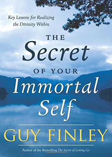 The Secret of Your Immortal Self: Key Lessons for Realizing the Divinity Within by Guy Finley