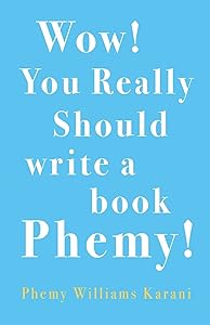Wow! You Really Should Write A Book Phemy! by Phemy Williams-Karani