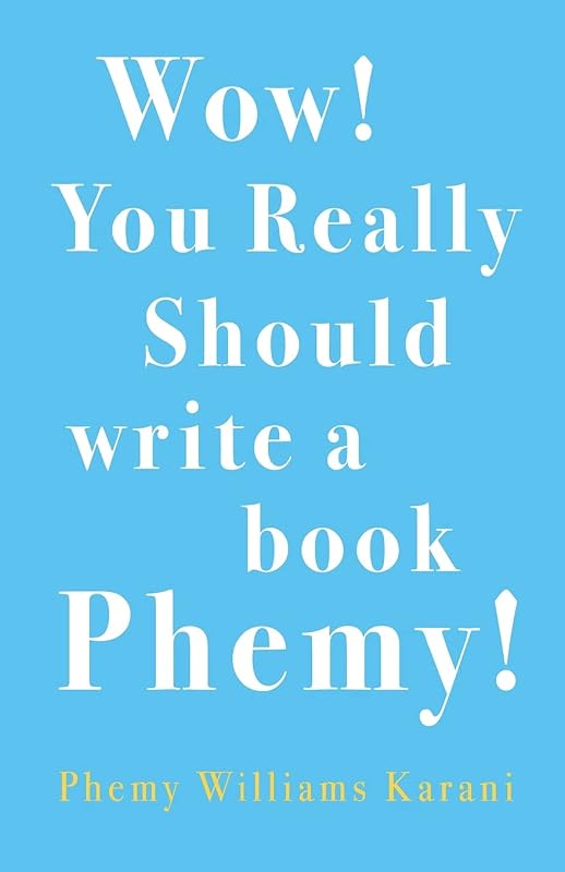 Wow! You Really Should Write A Book Phemy! by Phemy Williams-Karani