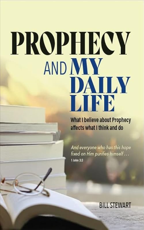 Prophecy and My Daily Life : What I believe about Prophecy affects what I think and do by Bill Stewart