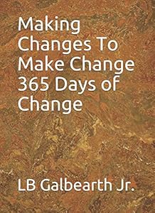 Making Changes To Make Change 365 Days Of Change by LB Galbearth Jr.