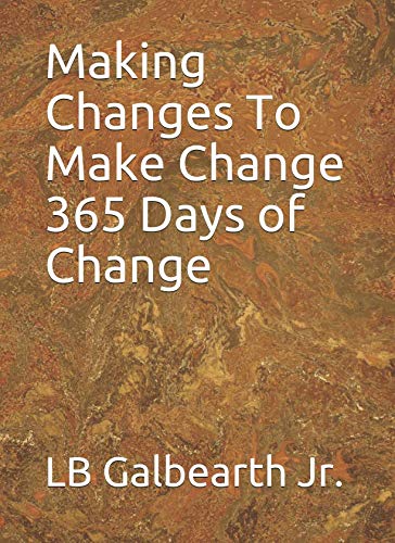 Making Changes To Make Change 365 Days Of Change by LB Galbearth Jr.