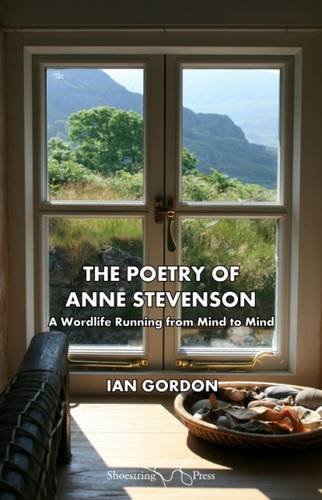 The Poetry of Anne Stevenson: A Wordlife Running from Mind to Mind by Ian Gordon