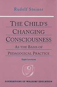 The Child's Changing Consciousness: As the Basis of Pedagogical Practice (CW 306) (Foundations of Waldorf Education, 16)