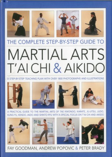The Complete Step-by-Step Guide to Martial Arts, Tai Chi and Aikido: A Practical Guide to the Martial Arts Disciplines of Tae Kwando, Karate, ... with a Special Focus on Tai Chi and Aikido. by Fay Goodman  ,