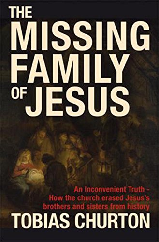 The Missing Family of Jesus: An Inconvenient Truth - How the Church Erased Jesus's Brothers and Sisters from History by Tobias Churton