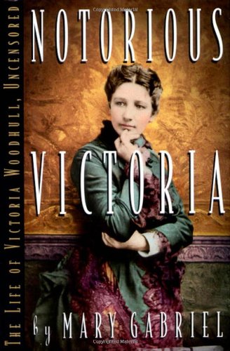 Notorious Victoria: The Life of Victoria Woodhull, Uncensored by Mary Gabriel