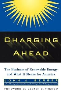 Charging Ahead: The Business of Renewable Energy & What It Means for America by John J. Berger