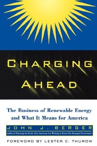 Charging Ahead: The Business of Renewable Energy & What It Means for America by John J. Berger