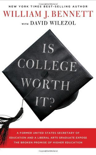 Is College Worth It?: A Former United States Secretary of Education and a Liberal Arts Graduate Expose the Broken Promise of Higher Education by William J. Bennett
