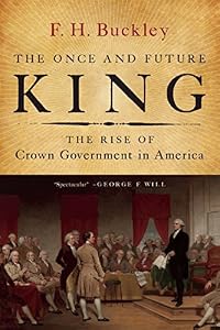 The Once and Future King: The Rise of Crown Government in America by F. H. Buckley
