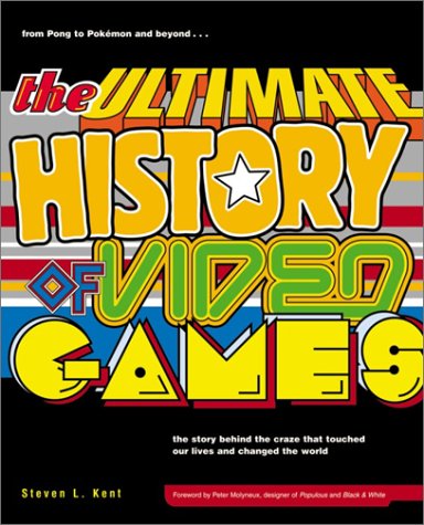 The Ultimate History of Video Games: From Pong to Pokemon--The Story Behind the Craze That Touched Our Lives and Changed the World by Steven L. Kent
