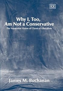 Why I, Too, Am Not a Conservative: The Normative Vision of Classical Liberalism by James M. Buchanan