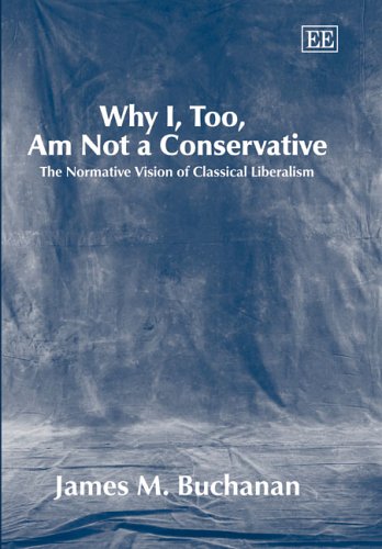 Why I, Too, Am Not a Conservative: The Normative Vision of Classical Liberalism by James M. Buchanan