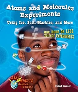 Atoms and Molecules Experiments Using Ice, Salt, Marbles, and More: One Hour or Less Science Experiments