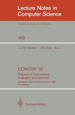 CONCUR '90: Theories of Concurrency: Unification and Extension: Theories of Concurrency: Unification and Extension (Lecture Notes in Computer Science, 458)