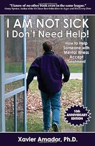 I am Not Sick, I Don't Need Help!: How to Help Someone with Mental Illness Accept Treatment