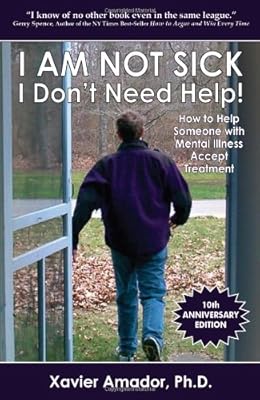 I am Not Sick, I Don't Need Help!: How to Help Someone with Mental Illness Accept Treatment