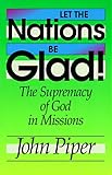Let the Nations Be Glad!: The Supremacy of God in Missions