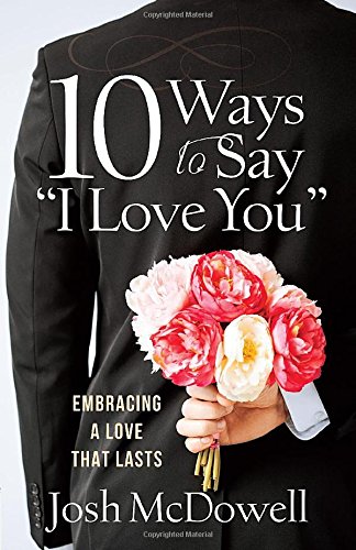 10 Ways to Say "I Love You": Embracing a Love That Lasts by Josh McDowell