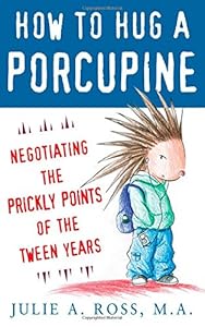 How to Hug a Porcupine: Negotiating the Prickly Points of the Tween Years by Julie Ross