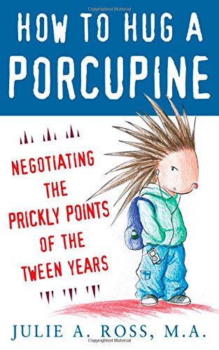 How to Hug a Porcupine: Negotiating the Prickly Points of the Tween Years by Julie Ross
