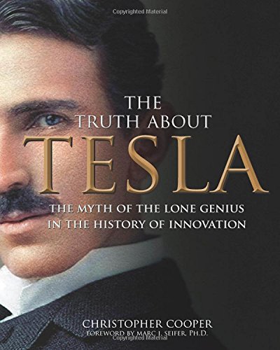 The Truth About Tesla: The Myth of the Lone Genius in the History of Innovation by Christopher Cooper
