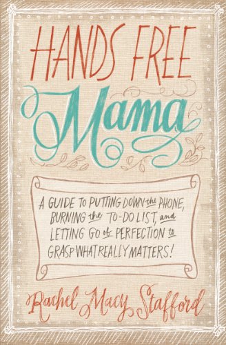 Hands Free Mama: A Guide to Putting Down the Phone, Burning the To-Do List, and Letting Go of Perfection to Grasp What Really Matters! by Rachel Macy Stafford