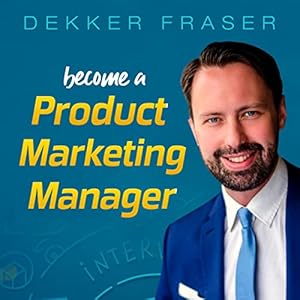 Become a Product Marketing Manager & Earn $100,000+: Insider Secrets for Acing Your Marketing Interview and Getting a Marketing Job at Fortune 500 and High-Tech Companies by Dekker Fraser