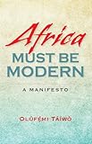Olufemi Taiwo, "Africa Must be Modern: A Manifesto" (Indiana UP, 2014)