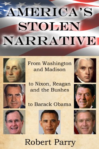 America's Stolen Narrative: From Washington and Madison to Nixon, Reagan and the Bushes to Obama by Robert Parry