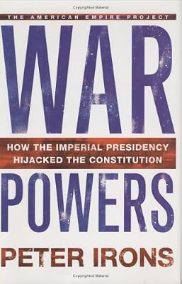 War Powers: How the Imperial Presidency Hijacked the Constitution